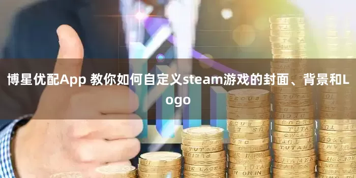 博星优配App 教你如何自定义steam游戏的封面、背景和Logo