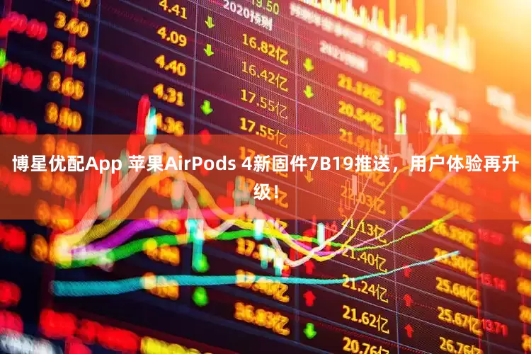 博星优配App 苹果AirPods 4新固件7B19推送，用户体验再升级！