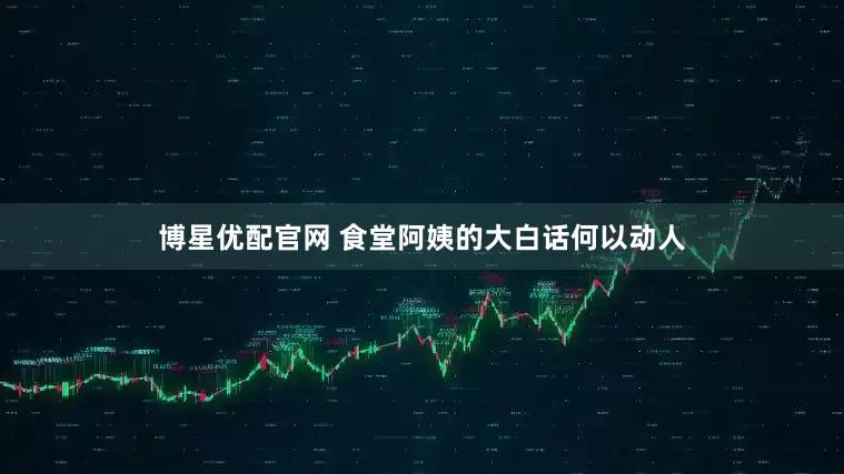 博星优配官网 食堂阿姨的大白话何以动人