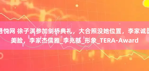 倍悦网 徐子淇参加剑桥典礼，大合照没她位置，李家诚医美脸，李家杰儒雅_李兆基_形象_TERA-Award